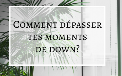 Comment dépasser tes moments de down?