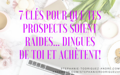 7 Clés pour que tes prospects soient raides… dingues de toi et achètent!